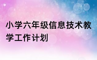 小学六年级信息技术教学工作计划