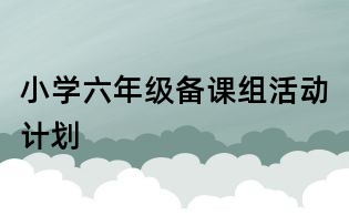 小学六年级备课组活动计划