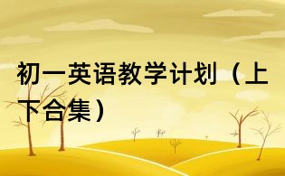 初一英语教学计划（上下合集）