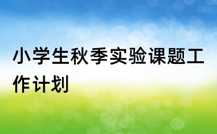 小学生秋季实验课题工作计划