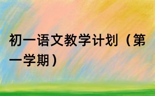 初一语文教学计划(第一学期)