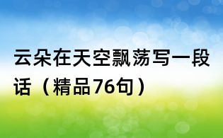 云朵在天空飘荡写一段话(精品76句)