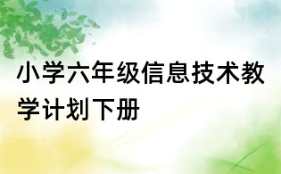 小学六年级信息技术教学计划下册