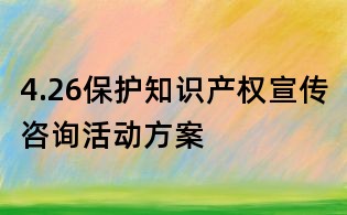 4.26保护知识产权宣传咨询活动方案