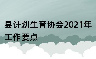 县计划生育协会2021年工作要点