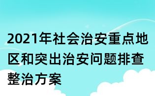 2021年社会治安重点地区和突出治安问题排查整治方案