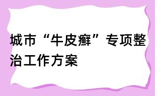 城市“牛皮癣”专项整治工作方案