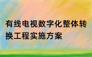 有线电视数字化整体转换工程实施方案