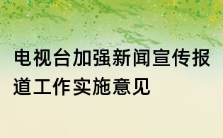 电视台加强新闻宣传报道工作实施意见