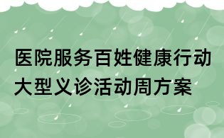 医院服务百姓健康行动大型义诊活动周方案