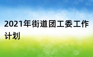 2021年街道团工委工作计划