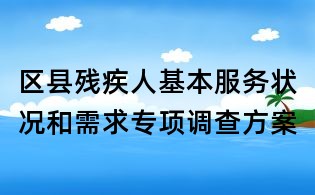 区县残疾人基本服务状况和需求专项调查方案