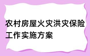 农村房屋火灾洪灾保险工作实施方案