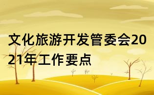 文化旅游开发管委会2021年工作要点