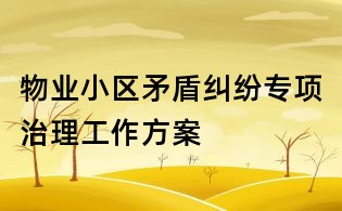 物业小区矛盾纠纷专项治理工作方案