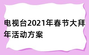 电视台2021年春节大拜年活动方案