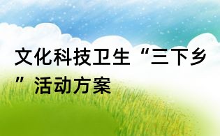 文化科技卫生“三下乡”活动方案