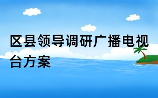 区县领导调研广播电视台方案