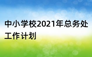 中小学校2021年总务处工作计划