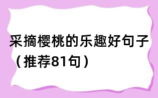 采摘樱桃的乐趣好句子(推荐81句)