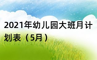 2021年幼儿园大班月计划表(5月)