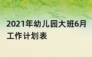 2021年幼儿园大班6月工作计划表
