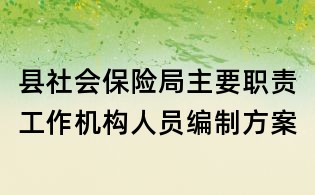 县社会保险局主要职责工作机构人员编制方案
