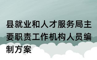 县就业和人才服务局主要职责工作机构人员编制方案