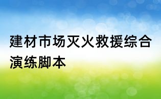 建材市场灭火救援综合演练脚本