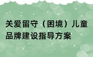关爱留守(困境)儿童品牌建设指导方案