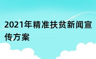 2021年精准扶贫新闻宣传方案