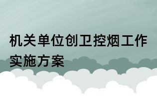 机关单位创卫控烟工作实施方案