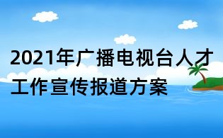 2021年广播电视台人才工作宣传报道方案