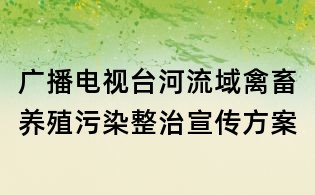 广播电视台河流域禽畜养殖污染整治宣传方案