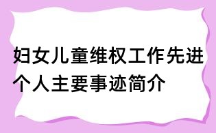 妇女儿童维权工作先进个人主要事迹简介