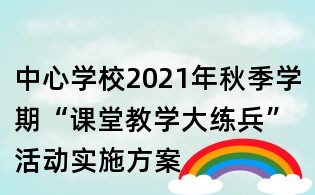 中心学校2021年秋季学期“课堂教学大练兵”活动实施方案
