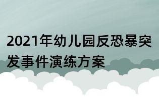 2021年幼儿园反恐暴突发事件演练方案