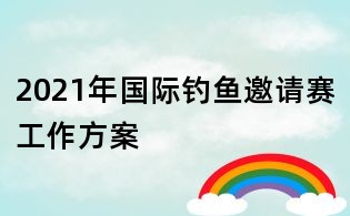 2021年国际钓鱼邀请赛工作方案