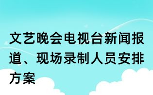 文艺晚会电视台新闻报道、现场录制人员安排方案