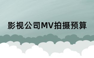 影视公司MV拍摄预算