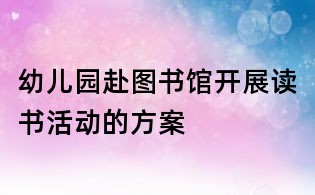 幼儿园赴图书馆开展读书活动的方案