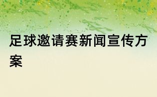 足球邀请赛新闻宣传方案