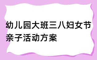 幼儿园大班三八妇女节亲子活动方案