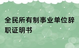 全民所有制事业单位辞职证明书