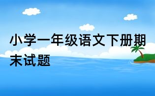 小学一年级语文下册期末试题