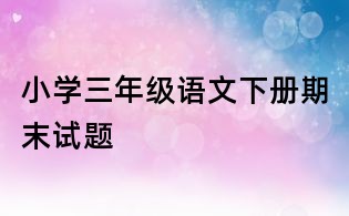小学三年级语文下册期末试题