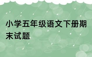 小学五年级语文下册期末试题