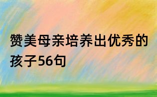 赞美母亲培养出优秀的孩子56句