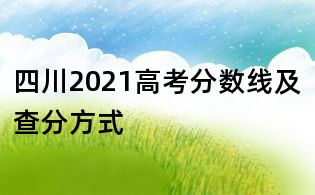 四川2021高考分数线及查分方式