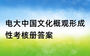 电大中国文化概观形成性考核册答案